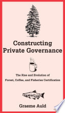 Constructing private governance : the rise and evolution of forest, coffee, and fisheries certification /