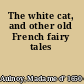 The white cat, and other old French fairy tales