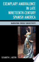 Exemplary ambivalence in late nineteenth-century Spanish America narrating Creole subjectivity /