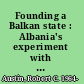 Founding a Balkan state : Albania's experiment with democracy, 1920-1925 /
