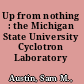 Up from nothing : the Michigan State University Cyclotron Laboratory /