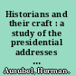 Historians and their craft : a study of the presidential addresses of the American Historical Association, 1884-1945 /