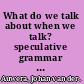 What do we talk about when we talk? speculative grammar and the semantics and pragmatics of focus /