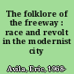 The folklore of the freeway : race and revolt in the modernist city /