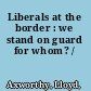 Liberals at the border : we stand on guard for whom? /