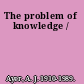 The problem of knowledge /