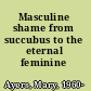 Masculine shame from succubus to the eternal feminine /