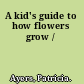 A kid's guide to how flowers grow /