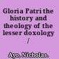 Gloria Patri the history and theology of the lesser doxology /