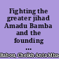 Fighting the greater jihad Amadu Bamba and the founding of the Muridiyya of Senegal, 1853-1913 /