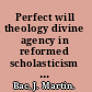 Perfect will theology divine agency in reformed scholasticism as against Suárez, Episcopius, Descartes, and Spinoza /