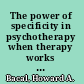 The power of specificity in psychotherapy when therapy works and when it doesn't /