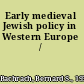 Early medieval Jewish policy in Western Europe /