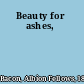Beauty for ashes,