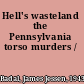 Hell's wasteland the Pennsylvania torso murders /