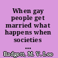When gay people get married what happens when societies legalize same-sex marriage /