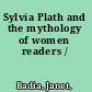 Sylvia Plath and the mythology of women readers /