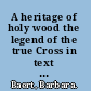 A heritage of holy wood the legend of the true Cross in text and image /