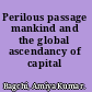 Perilous passage mankind and the global ascendancy of capital /