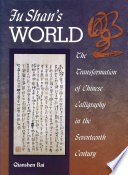 Fu Shan's world : the transformation of Chinese calligraphy in the seventeenth century /