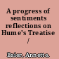 A progress of sentiments reflections on Hume's Treatise /