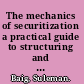The mechanics of securitization a practical guide to structuring and closing asset-backed security transactions /