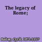 The legacy of Rome;