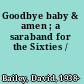 Goodbye baby & amen ; a saraband for the Sixties /