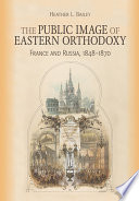 The Public Image of Eastern Orthodoxy France and Russia, 1848–1870 /