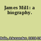 James Mill : a biography.