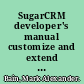 SugarCRM developer's manual customize and extend SugarCRM : learn the application and database architecture of this open-source CRM and develop and integrate your own modules and custom workflows /