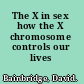 The X in sex how the X chromosome controls our lives /