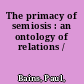 The primacy of semiosis : an ontology of relations /