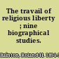 The travail of religious liberty ; nine biographical studies.