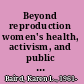 Beyond reproduction women's health, activism, and public policy /