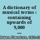 A dictionary of musical terms : containing upwards of 9,000 English, French, German, Italian, Latin, and Greek words and phrases /