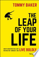 The leap of your life : how to redefine risk, quit waiting for "someday," and live boldly /