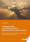 The representation of the Ottoman Orient in eighteenth century English literature : Ottoman society and culture in pseudo-Oriental letters, Oriental tales and travel literature /