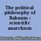 The political philosophy of Bakunin : scientific anarchism /