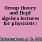 Group theory and Hopf algebra lectures for physicists /