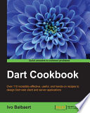 Dart cookbook : over 110 incredibly effective, useful, and hands-on recipes to design Dart web client and server applications /