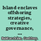 Island enclaves offshoring strategies, creative governance, and subnational island jurisdictions /