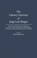 The literary universe of Jorge Luis Borges : an index to references and allusions to persons, titles, and places in his writings /