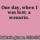 One day, when I was lost; a scenario.
