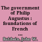 The government of Philip Augustus : foundations of French royal power in the Middle Ages /
