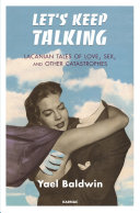 Let's keep talking : Lacanian tales of love, sex, and other catastrophes /