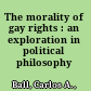 The morality of gay rights : an exploration in political philosophy /