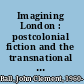 Imagining London : postcolonial fiction and the transnational Metropolis /