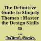 The Definitive Guide to Shopify Themes : Master the Design Skills to Build World-Class Ecommerce Sites /