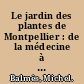 Le jardin des plantes de Montpellier : de la médecine à la botanique /